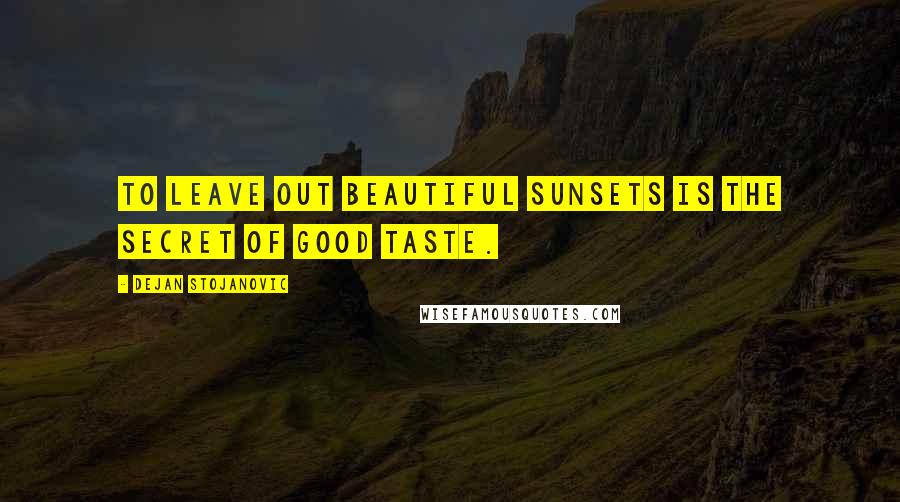 Dejan Stojanovic Quotes: To leave out beautiful sunsets is the secret of good taste.