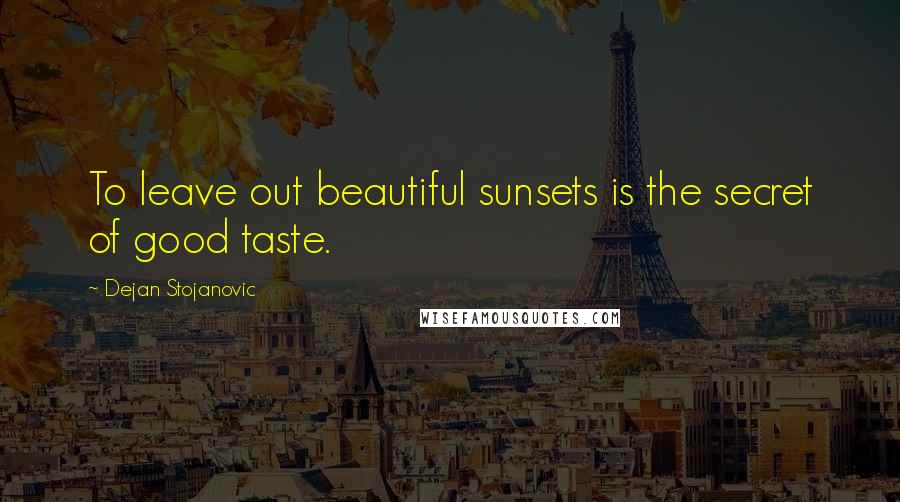 Dejan Stojanovic Quotes: To leave out beautiful sunsets is the secret of good taste.