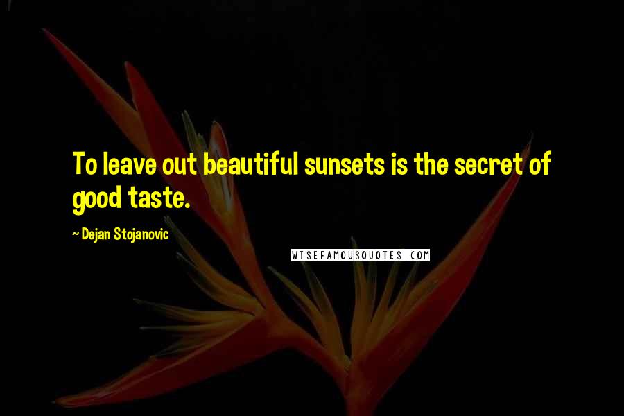 Dejan Stojanovic Quotes: To leave out beautiful sunsets is the secret of good taste.