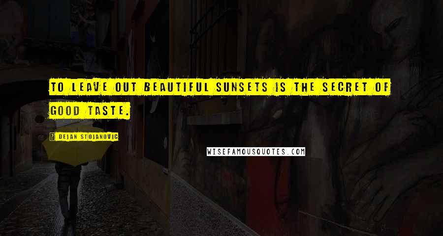 Dejan Stojanovic Quotes: To leave out beautiful sunsets is the secret of good taste.