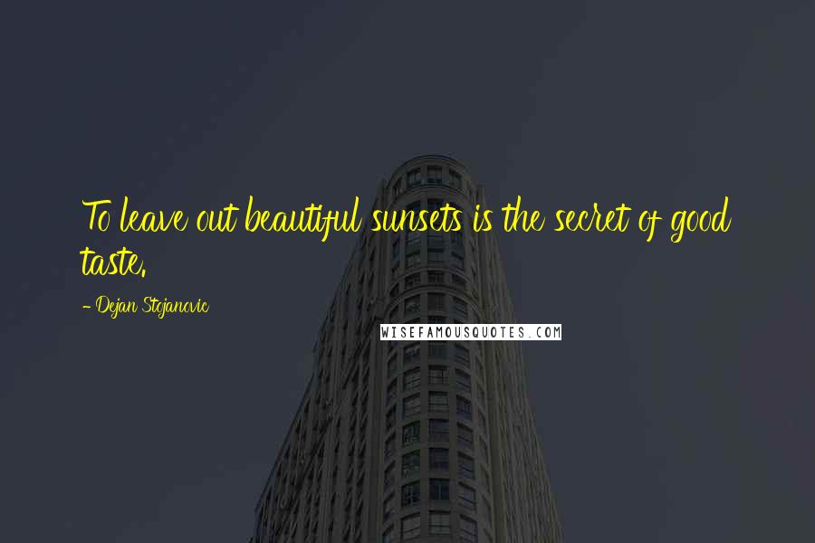 Dejan Stojanovic Quotes: To leave out beautiful sunsets is the secret of good taste.