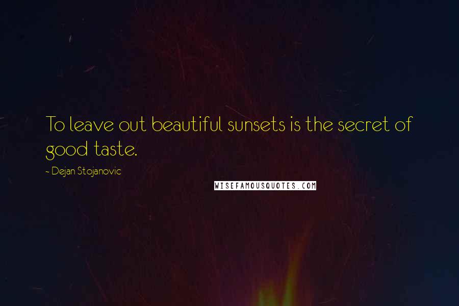 Dejan Stojanovic Quotes: To leave out beautiful sunsets is the secret of good taste.