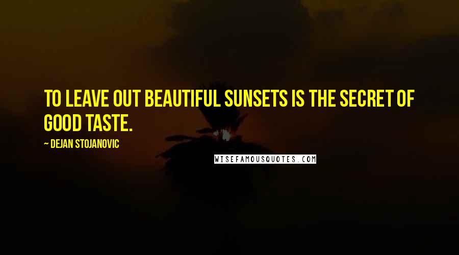 Dejan Stojanovic Quotes: To leave out beautiful sunsets is the secret of good taste.