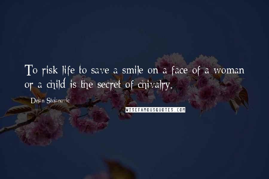 Dejan Stojanovic Quotes: To risk life to save a smile on a face of a woman or a child is the secret of chivalry.