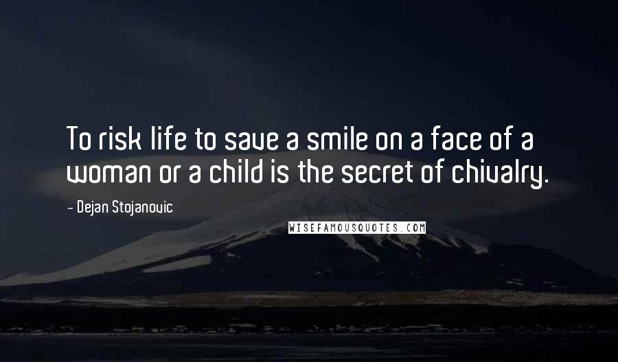 Dejan Stojanovic Quotes: To risk life to save a smile on a face of a woman or a child is the secret of chivalry.