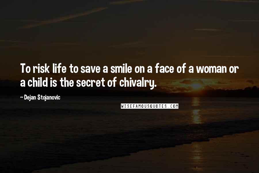 Dejan Stojanovic Quotes: To risk life to save a smile on a face of a woman or a child is the secret of chivalry.