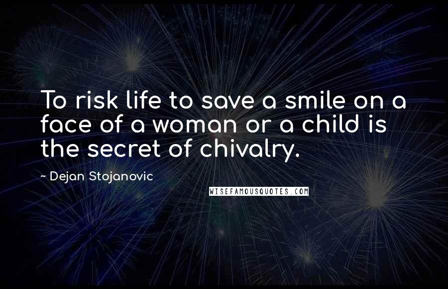 Dejan Stojanovic Quotes: To risk life to save a smile on a face of a woman or a child is the secret of chivalry.