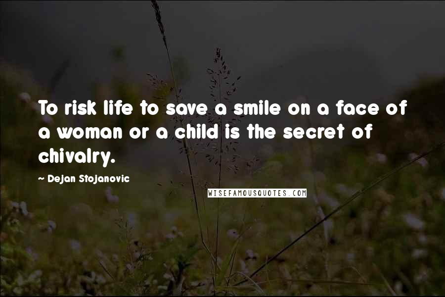 Dejan Stojanovic Quotes: To risk life to save a smile on a face of a woman or a child is the secret of chivalry.