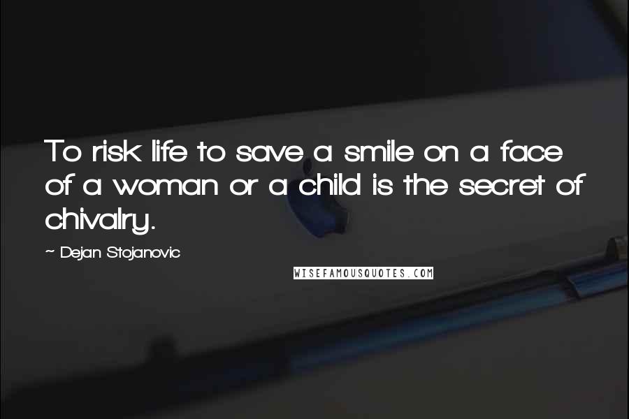 Dejan Stojanovic Quotes: To risk life to save a smile on a face of a woman or a child is the secret of chivalry.