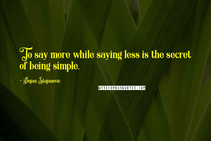 Dejan Stojanovic Quotes: To say more while saying less is the secret of being simple.