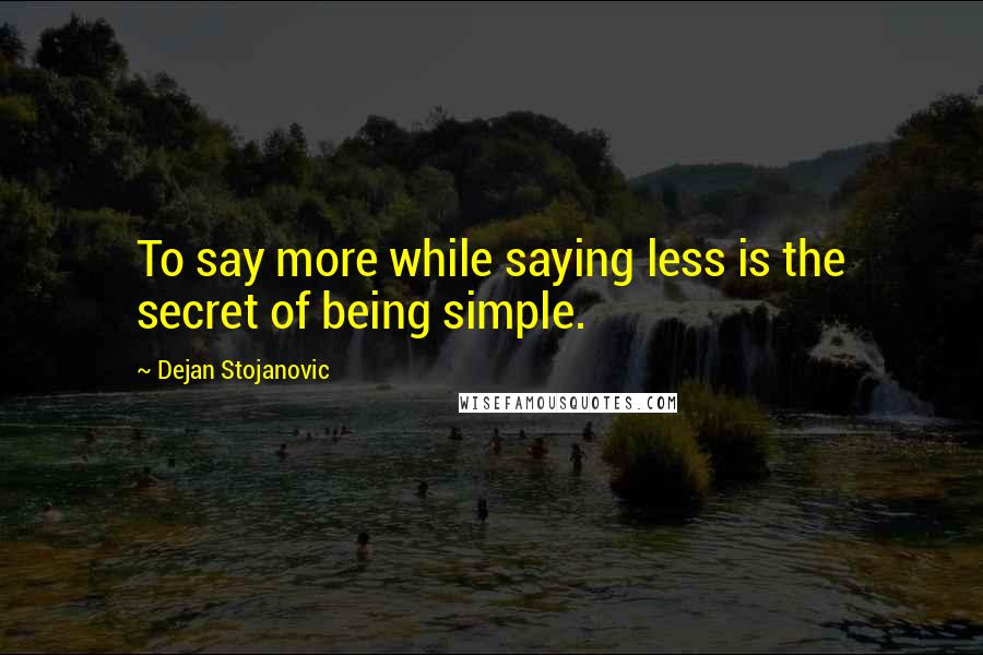 Dejan Stojanovic Quotes: To say more while saying less is the secret of being simple.