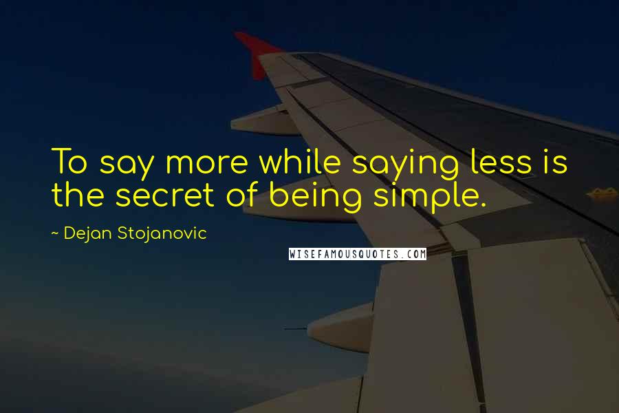 Dejan Stojanovic Quotes: To say more while saying less is the secret of being simple.