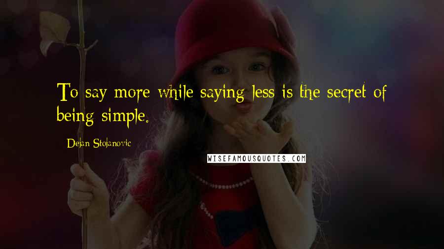 Dejan Stojanovic Quotes: To say more while saying less is the secret of being simple.