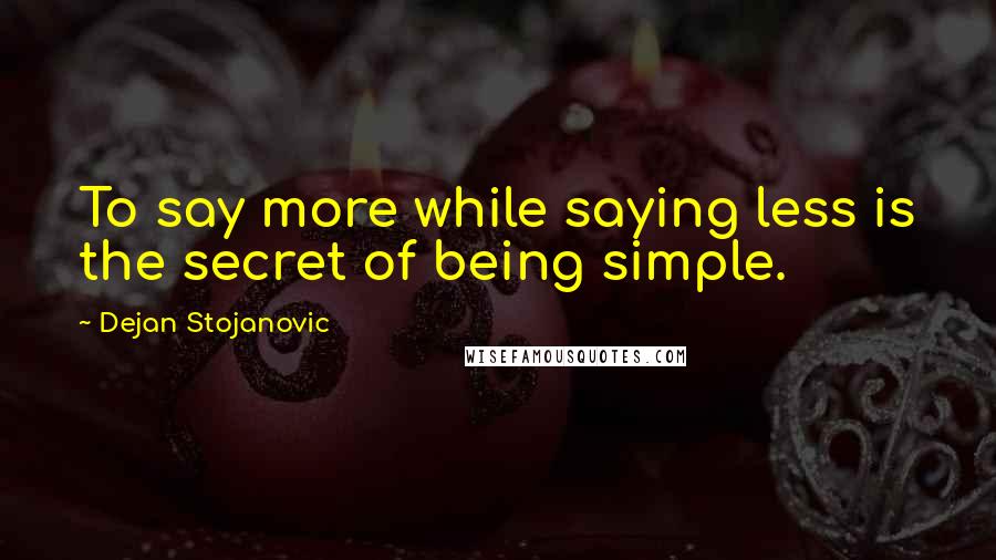 Dejan Stojanovic Quotes: To say more while saying less is the secret of being simple.