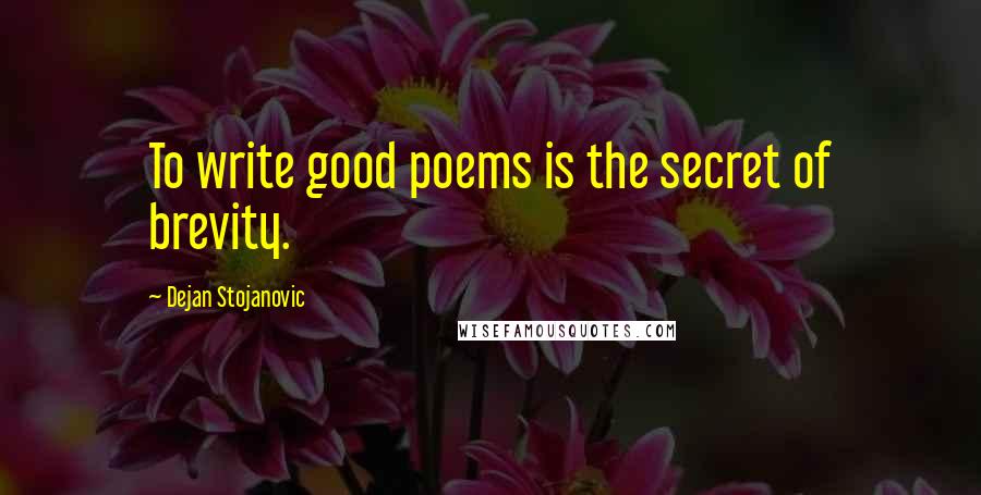 Dejan Stojanovic Quotes: To write good poems is the secret of brevity.