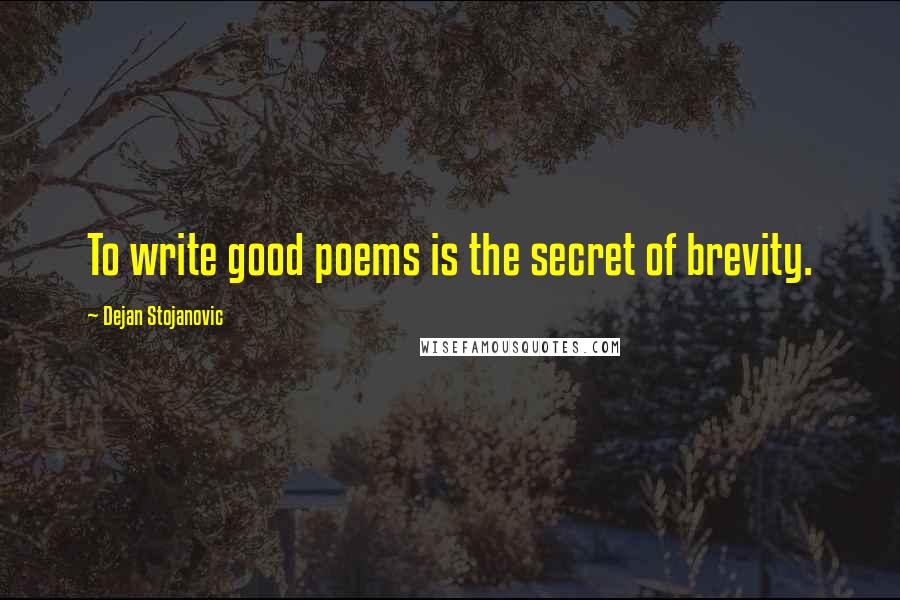 Dejan Stojanovic Quotes: To write good poems is the secret of brevity.