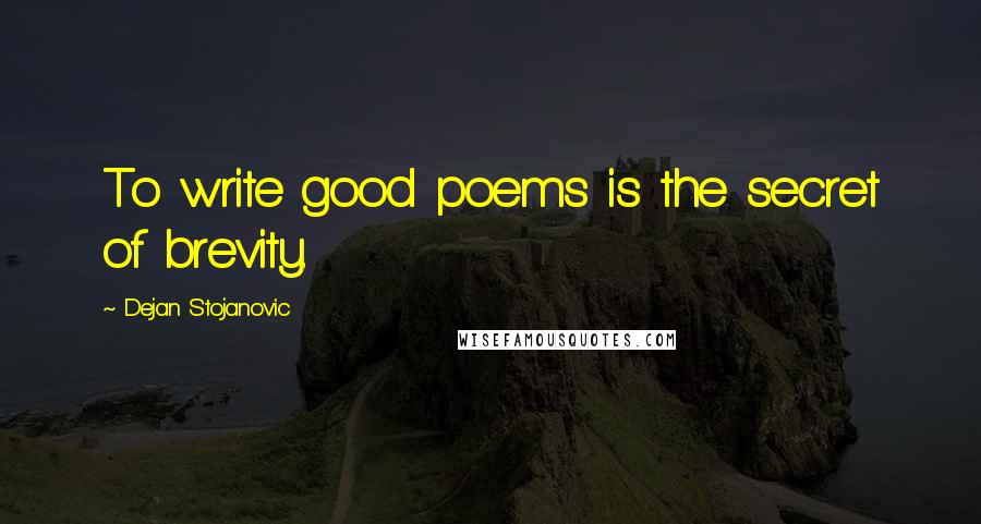 Dejan Stojanovic Quotes: To write good poems is the secret of brevity.