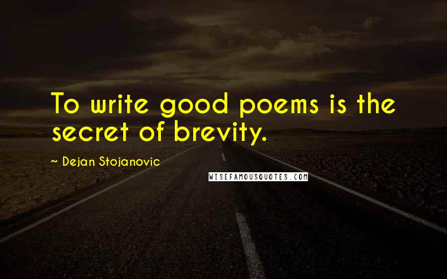 Dejan Stojanovic Quotes: To write good poems is the secret of brevity.