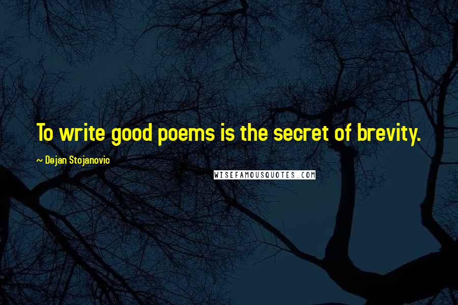 Dejan Stojanovic Quotes: To write good poems is the secret of brevity.