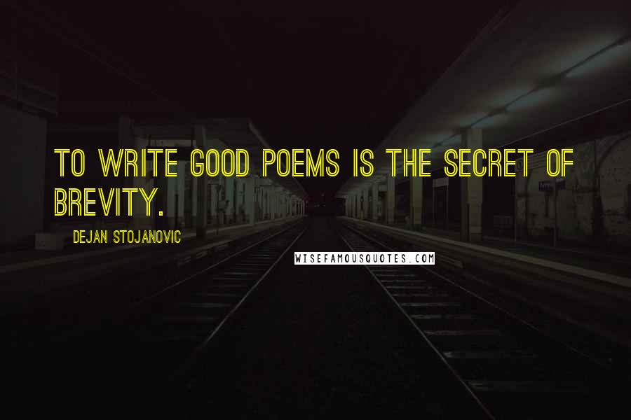 Dejan Stojanovic Quotes: To write good poems is the secret of brevity.