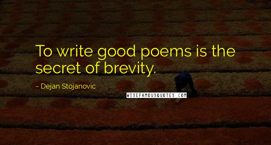 Dejan Stojanovic Quotes: To write good poems is the secret of brevity.