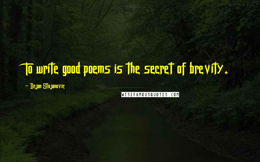 Dejan Stojanovic Quotes: To write good poems is the secret of brevity.