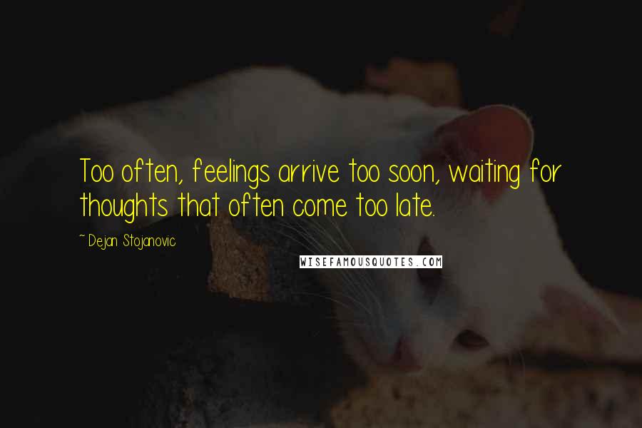Dejan Stojanovic Quotes: Too often, feelings arrive too soon, waiting for thoughts that often come too late.