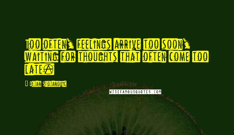 Dejan Stojanovic Quotes: Too often, feelings arrive too soon, waiting for thoughts that often come too late.