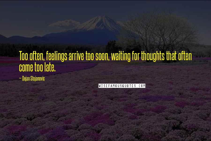 Dejan Stojanovic Quotes: Too often, feelings arrive too soon, waiting for thoughts that often come too late.