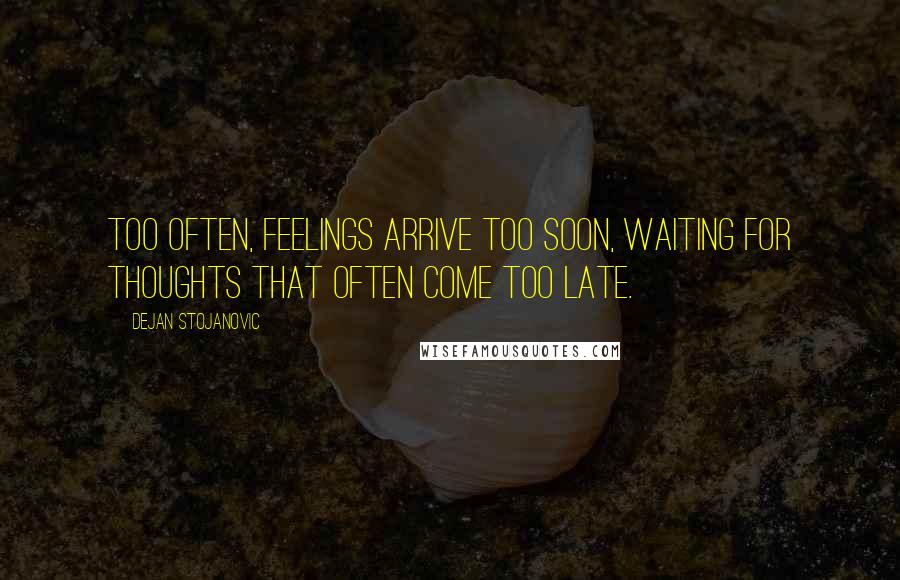 Dejan Stojanovic Quotes: Too often, feelings arrive too soon, waiting for thoughts that often come too late.