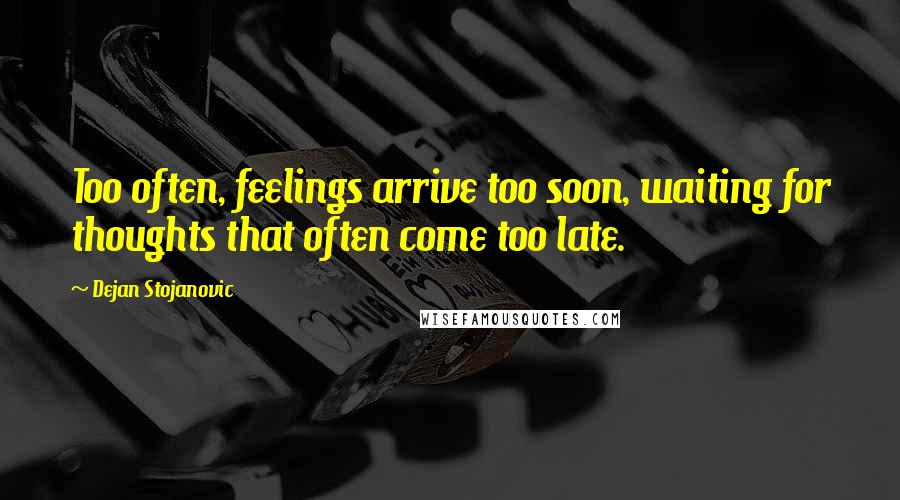 Dejan Stojanovic Quotes: Too often, feelings arrive too soon, waiting for thoughts that often come too late.