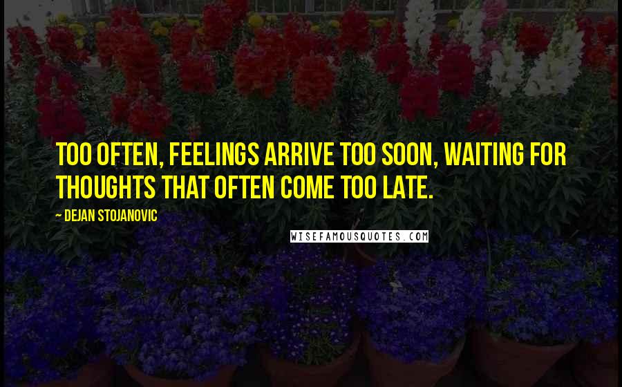 Dejan Stojanovic Quotes: Too often, feelings arrive too soon, waiting for thoughts that often come too late.