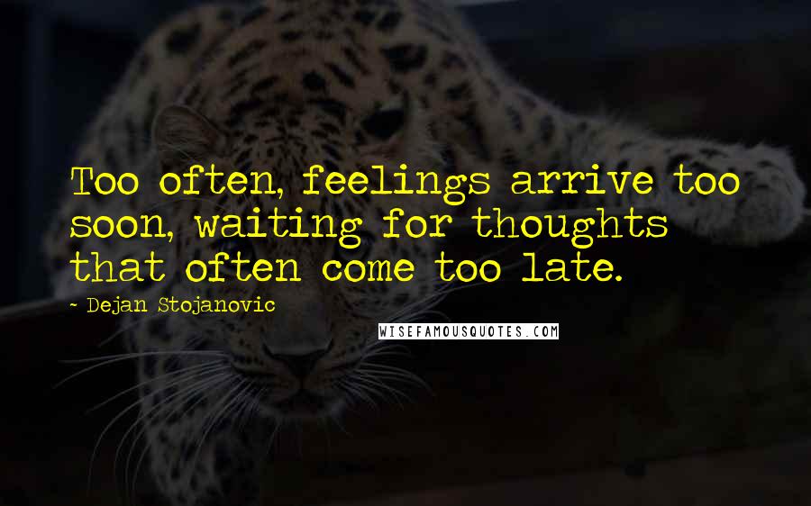 Dejan Stojanovic Quotes: Too often, feelings arrive too soon, waiting for thoughts that often come too late.