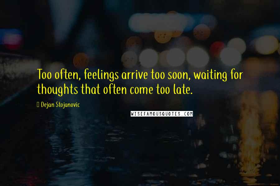 Dejan Stojanovic Quotes: Too often, feelings arrive too soon, waiting for thoughts that often come too late.