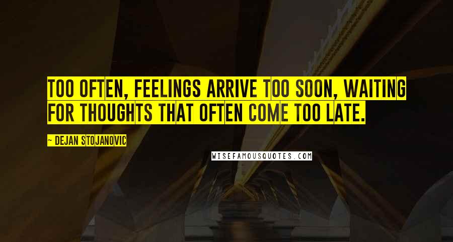 Dejan Stojanovic Quotes: Too often, feelings arrive too soon, waiting for thoughts that often come too late.