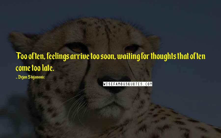 Dejan Stojanovic Quotes: Too often, feelings arrive too soon, waiting for thoughts that often come too late.