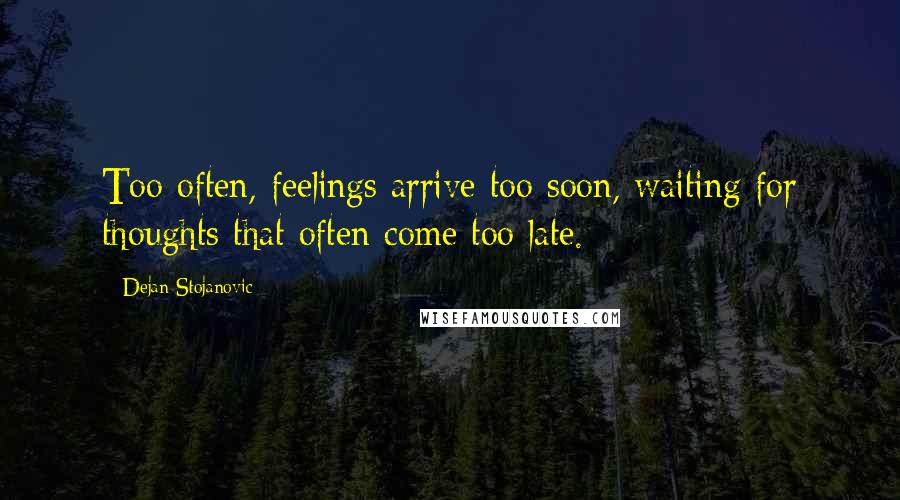 Dejan Stojanovic Quotes: Too often, feelings arrive too soon, waiting for thoughts that often come too late.