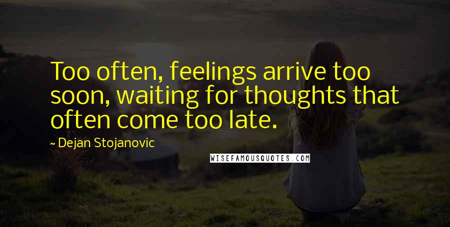 Dejan Stojanovic Quotes: Too often, feelings arrive too soon, waiting for thoughts that often come too late.