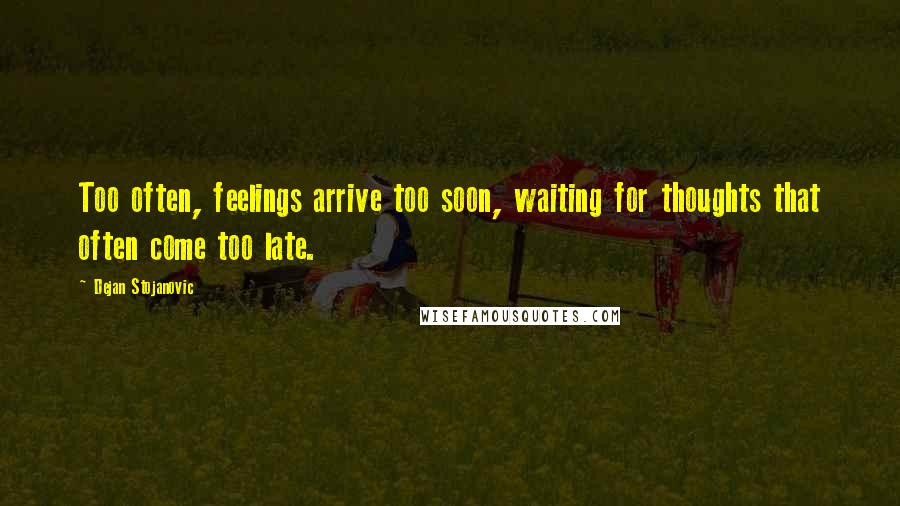 Dejan Stojanovic Quotes: Too often, feelings arrive too soon, waiting for thoughts that often come too late.