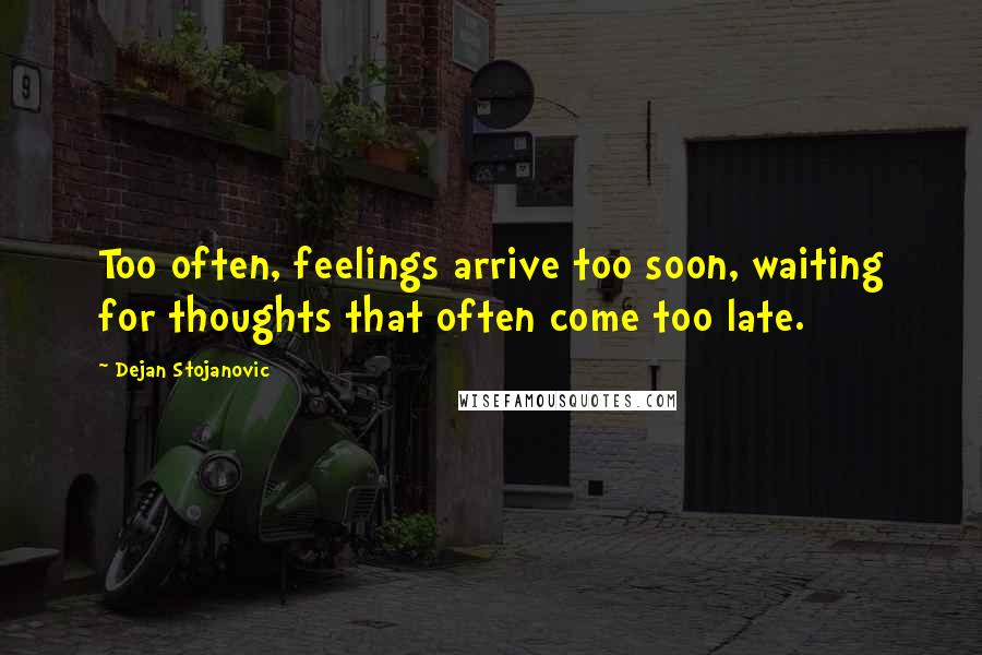 Dejan Stojanovic Quotes: Too often, feelings arrive too soon, waiting for thoughts that often come too late.