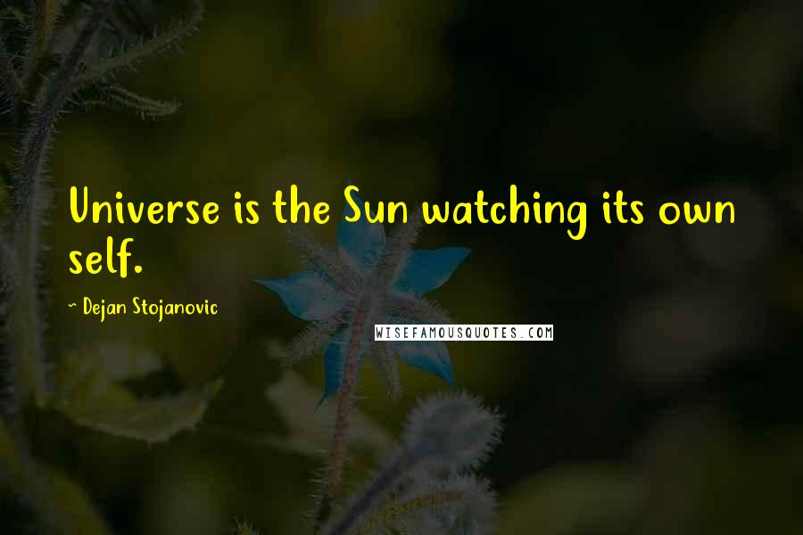 Dejan Stojanovic Quotes: Universe is the Sun watching its own self.