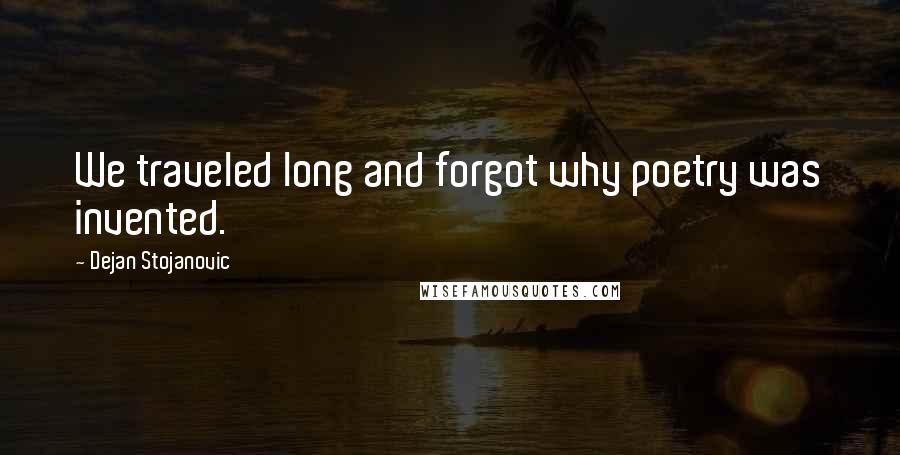 Dejan Stojanovic Quotes: We traveled long and forgot why poetry was invented.