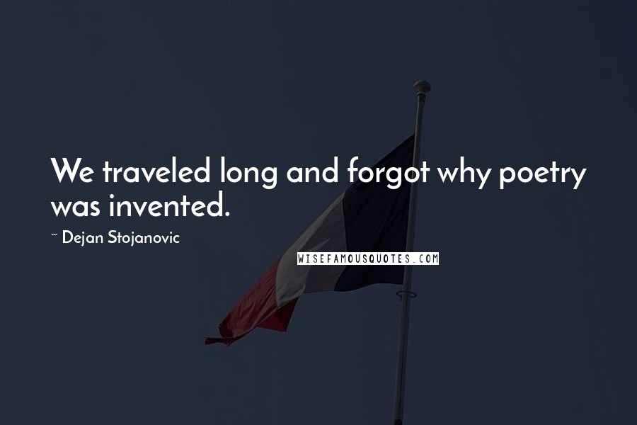Dejan Stojanovic Quotes: We traveled long and forgot why poetry was invented.