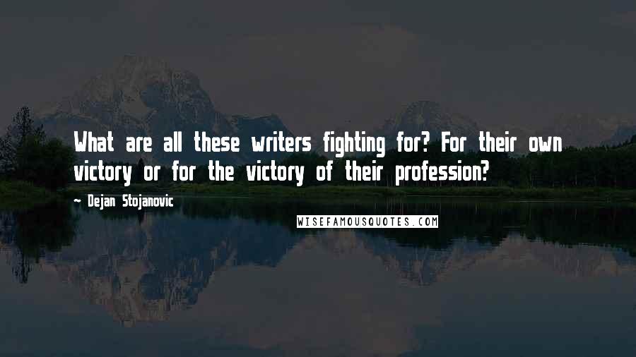 Dejan Stojanovic Quotes: What are all these writers fighting for? For their own victory or for the victory of their profession?