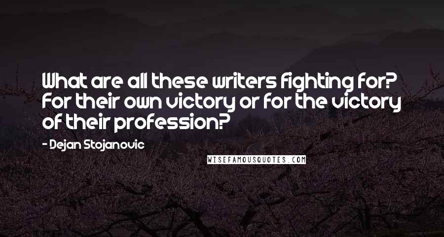 Dejan Stojanovic Quotes: What are all these writers fighting for? For their own victory or for the victory of their profession?