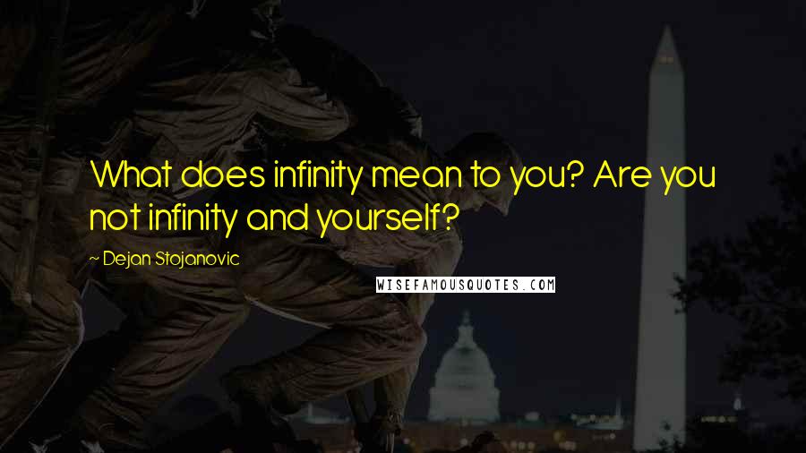 Dejan Stojanovic Quotes: What does infinity mean to you? Are you not infinity and yourself?