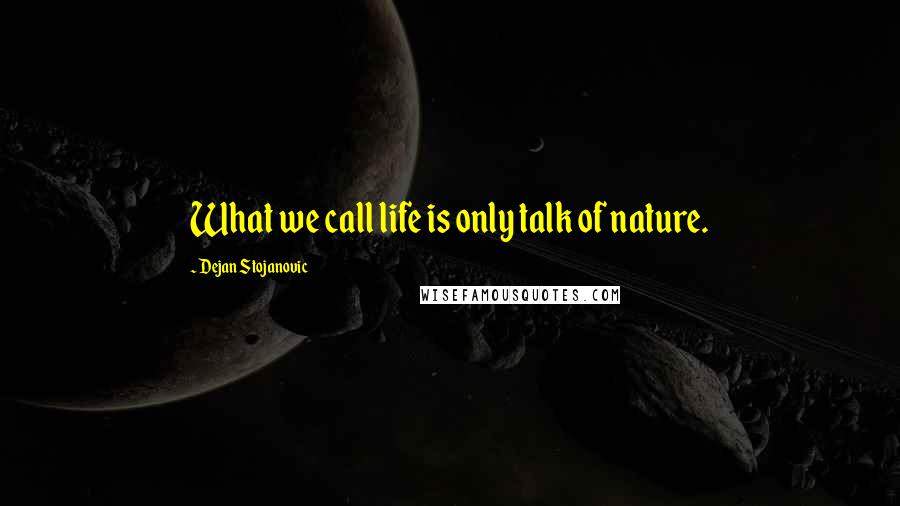 Dejan Stojanovic Quotes: What we call life is only talk of nature.