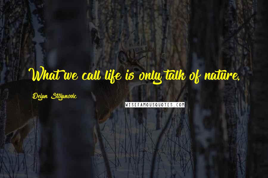 Dejan Stojanovic Quotes: What we call life is only talk of nature.