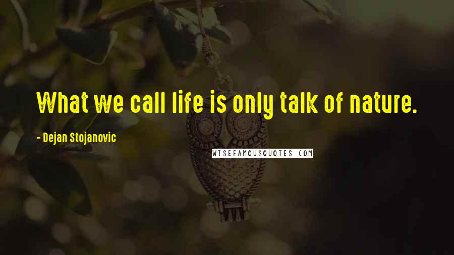 Dejan Stojanovic Quotes: What we call life is only talk of nature.