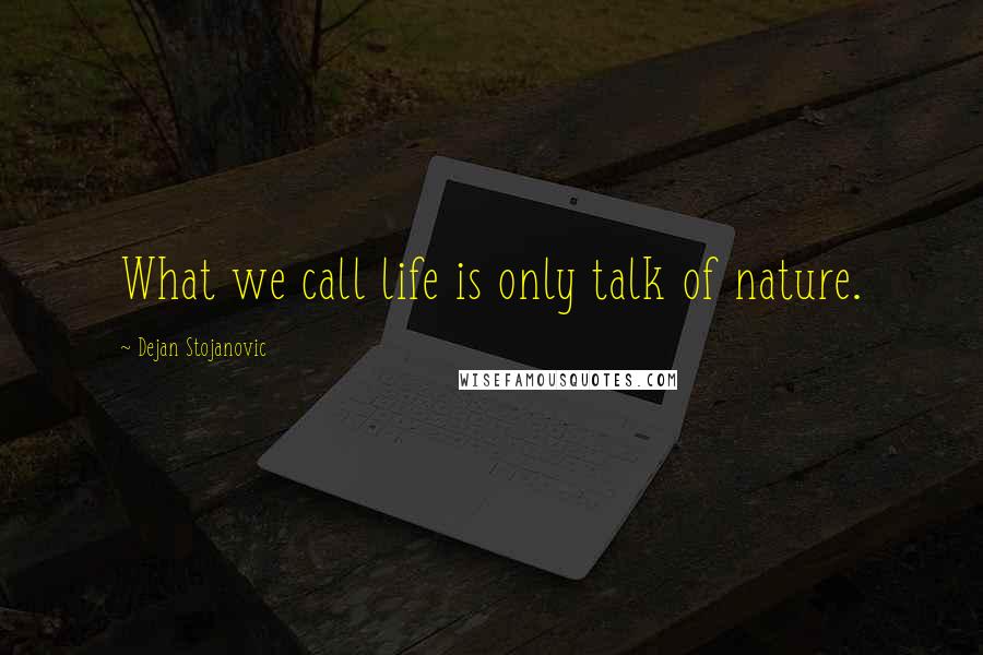 Dejan Stojanovic Quotes: What we call life is only talk of nature.